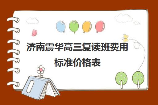 济南震华高三复读班费用标准价格表(济南好的复读学校推荐)