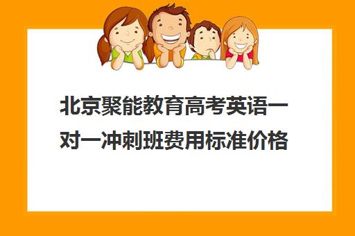 北京聚能教育高考英语一对一冲刺班费用标准价格表（高三一对一培训机构）