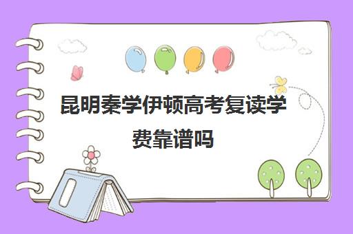 昆明秦学伊顿高考复读学费靠谱吗(昆明复读学校学费一般标准)