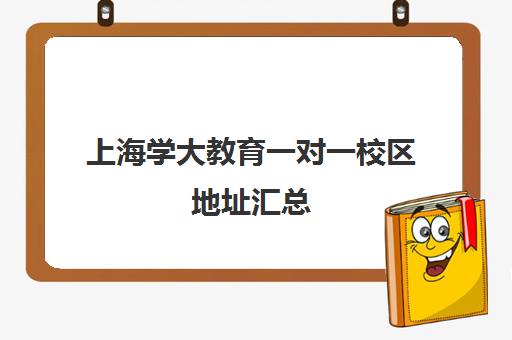 上海学大教育一对一校区地址汇总（学大教育学费多少）