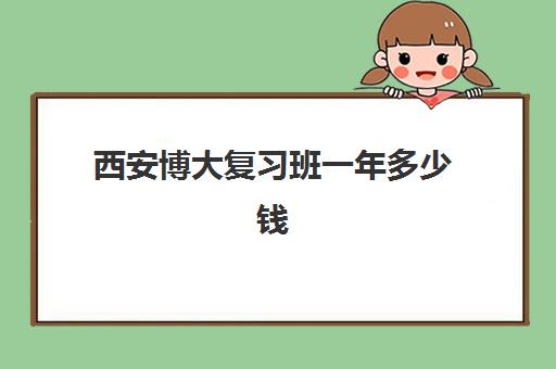 西安博大复习班一年多少钱