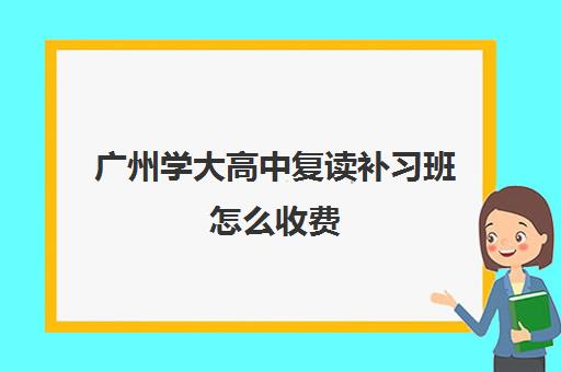 广州学大高中复读补习班怎么收费