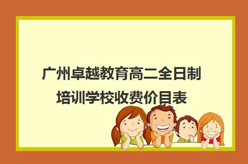 广州卓越教育高二全日制培训学校收费价目表(教育机构价目表)