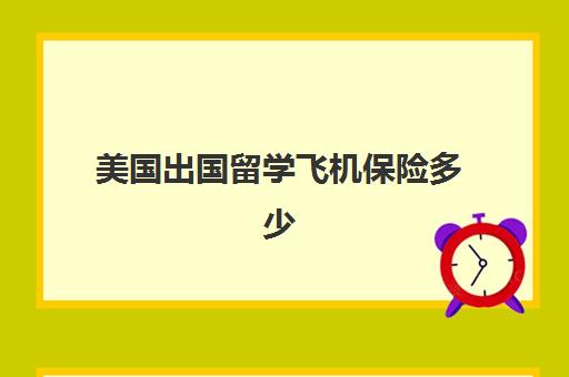 美国出国留学飞机保险多少(国际航班要买意外险吗)