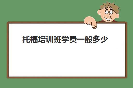 托福培训班学费一般多少(托福考试官网报名入口)