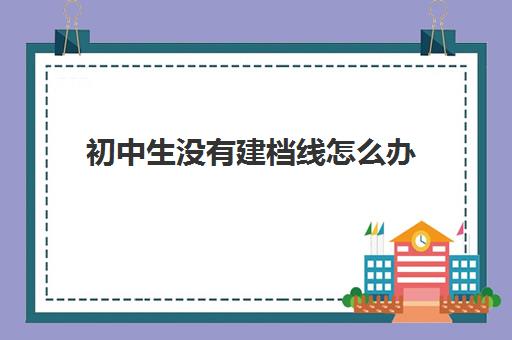 初中生没有建档线怎么办(达到建档线就可以上高中吗)