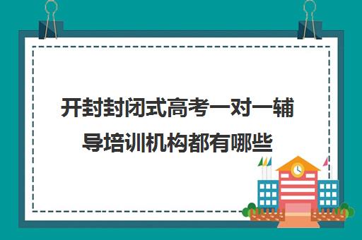 开封封闭式高考一对一辅导培训机构都有哪些(高考一对一辅导多少钱一小时)