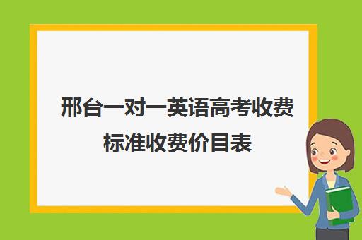 邢台一对一英语高考收费标准收费价目表(英语一对三辅导一般收费价格)