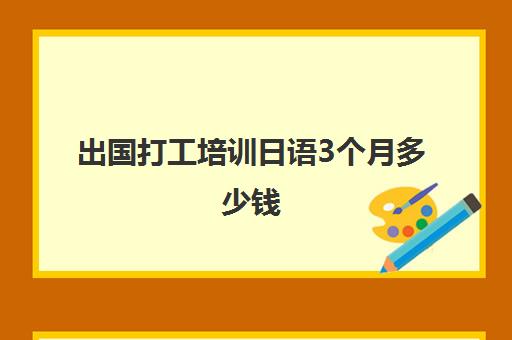 出国打工培训日语3个月多少钱(学日语在日本好找工作吗)