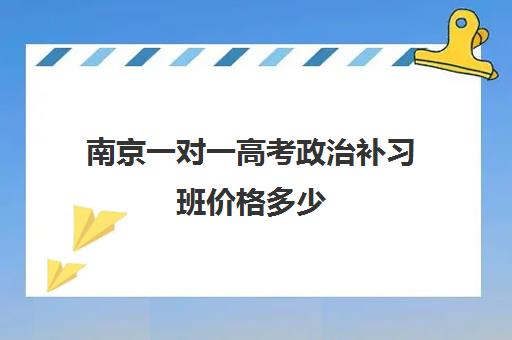 南京一对一高考政治补习班价格多少