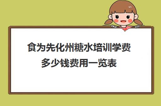 食为先化州糖水培训学费多少钱费用一览表(莫夫子化州糖水怎么样)