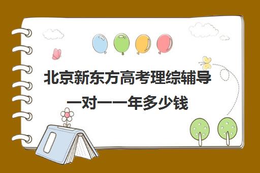 北京新东方高考理综辅导一对一一年多少钱（新东方高考复读班价格）