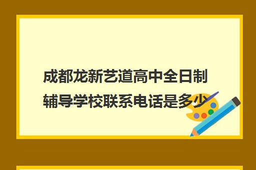 成都龙新艺道高中全日制辅导学校联系电话是多少(成都比较好的高中培训机构有哪些)