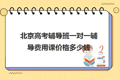 北京高考辅导班一对一辅导费用课价格多少钱(北京高中一对一补课费用)