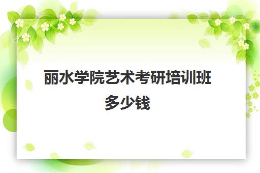 丽水学院艺术考研培训班多少钱(温州大学美术与设计学院研究生)