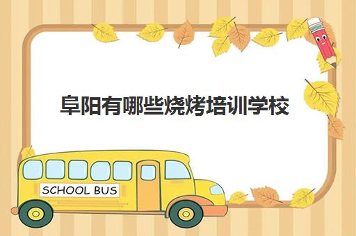 阜阳有哪些烧烤培训学校(附近烧烤培训学校)