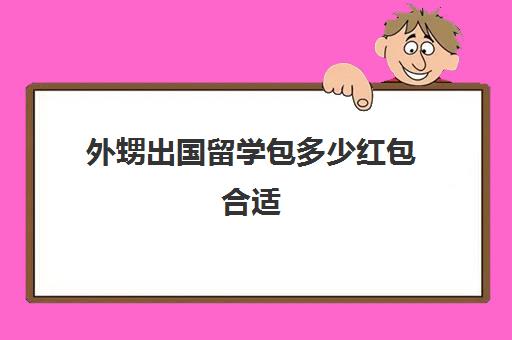 外甥出国留学包多少红包合适(外甥考大学舅舅一般给多少红包)