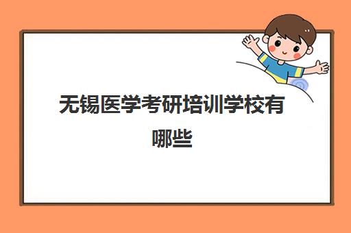 无锡医学考研培训学校有哪些(无锡考研培训机构排名榜)