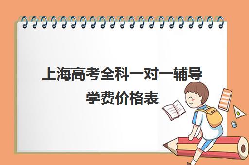 上海高考全科一对一辅导学费价格表(高考一对一辅导机构哪个好)