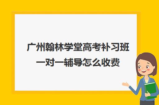 广州翰林学堂高考补习班一对一辅导怎么收费