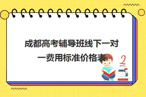 成都高考辅导班线下一对一费用标准价格表(成都高考培训学校排名)