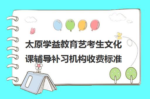 太原学益教育艺考生文化课辅导补习机构收费标准价格一览