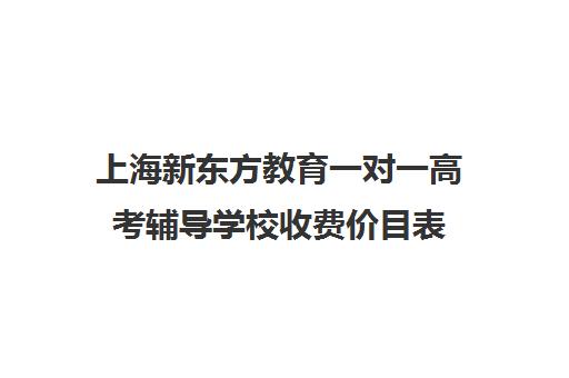 上海新东方教育一对一高考辅导学校收费价目表(新东方线上一对一收费价格表)