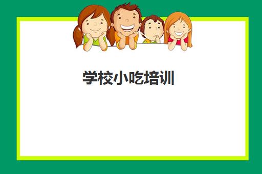 学校小吃培训(学小吃培训学校在哪里)