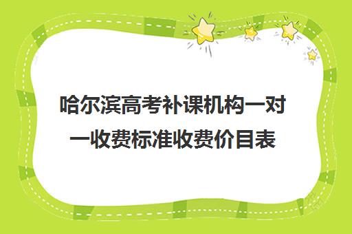 哈尔滨高考补课机构一对一收费标准收费价目表(北京一对一辅导价格表)