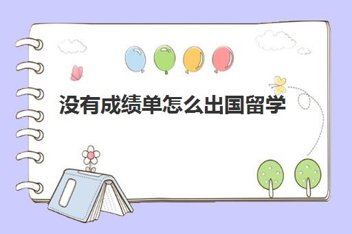 没有成绩单怎么出国留学(出国留学面签被拒还可以再申请)