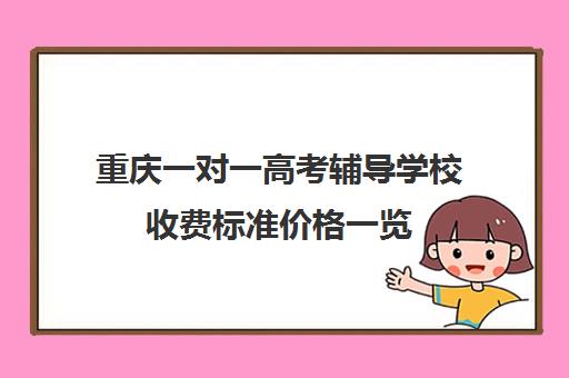 重庆一对一高考辅导学校收费标准价格一览(重庆最好的补课机构排名)