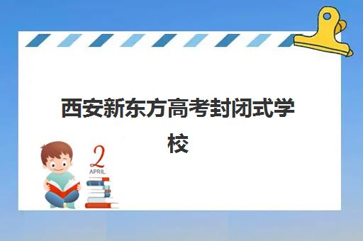 西安新东方高考封闭式学校(西安最好的私立学校)