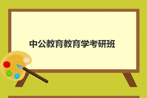 中公教育教育学考研班(新东方和中公考研培训哪个好)