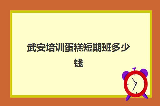 武安培训蛋糕短期班多少钱(蛋糕培训班学费一般要多少钱)