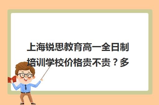 上海锐思教育高一全日制培训学校价格贵不贵？多少钱一年（上海精锐一对一收费标准）