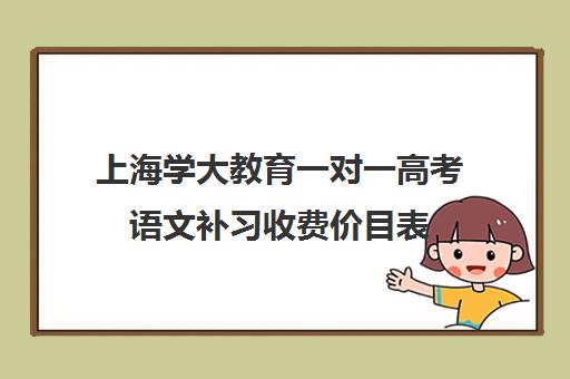 上海学大教育一对一高考语文补习收费价目表