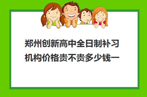 郑州创新高中全日制补习机构价格贵不贵多少钱一年