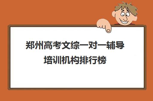 郑州高考文综一对一辅导培训机构排行榜(郑州高考辅导机构哪个好)