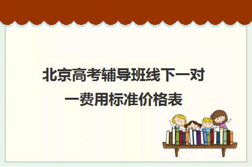 北京高考辅导班线下一对一费用标准价格表(北京高三补课机构排名)