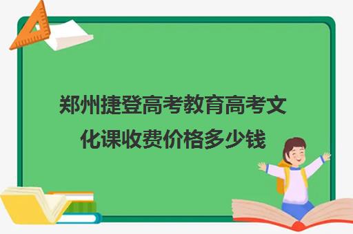 郑州捷登高考教育高考文化课收费价格多少钱(郑州高考辅导机构哪个好)