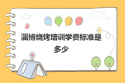 淄博烧烤培训学费标准是多少(学烧烤多少钱学费)