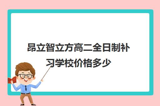 昂立智立方高二全日制补习学校价格多少