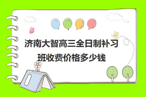 济南大智高三全日制补习班收费价格多少钱