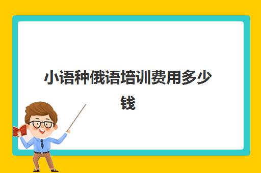 小语种俄语培训费用多少钱(俄语培训班哪里最好)