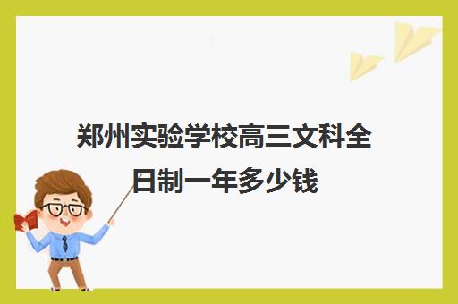 郑州实验学校高三文科全日制一年多少钱(高三全日制学校及费用)