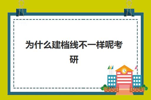 为什么建档线不一样呢考研(考研只要过了国家线就有学校上吗)