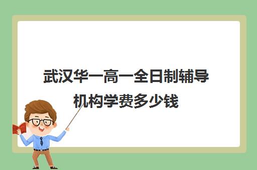 武汉华一高一全日制辅导机构学费多少钱(武汉高三培训机构排名前十)