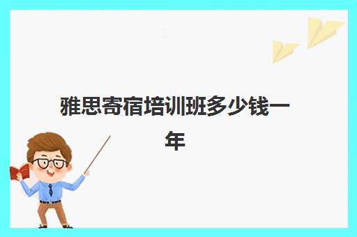 雅思寄宿培训班多少钱一年(学雅思有必要报一对一吗)