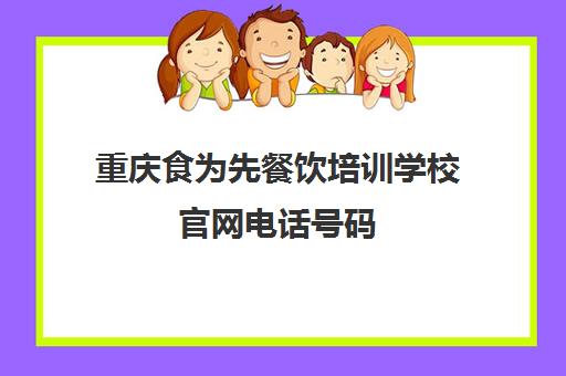 重庆食为先餐饮培训学校官网电话号码(食为先电话)