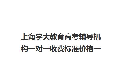 上海学大教育高考辅导机构一对一收费标准价格一览（学大教育学费多少）